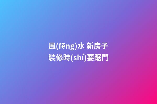 風(fēng)水 新房子裝修時(shí)要踞門